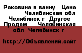 Раковина в ванну › Цена ­ 1 300 - Челябинская обл., Челябинск г. Другое » Продам   . Челябинская обл.,Челябинск г.